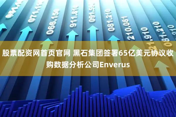 股票配资网首页官网 黑石集团签署65亿美元协议收购数据分析公司Enverus