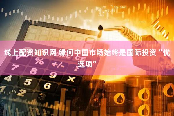 线上配资知识网 缘何中国市场始终是国际投资“优选项”