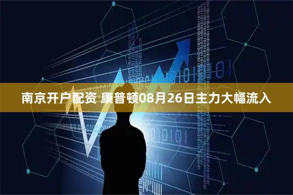 南京开户配资 康普顿08月26日主力大幅流入