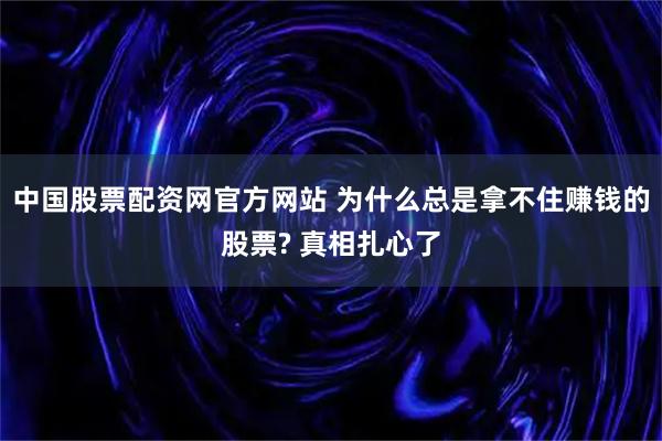 中国股票配资网官方网站 为什么总是拿不住赚钱的股票? 真相扎心了