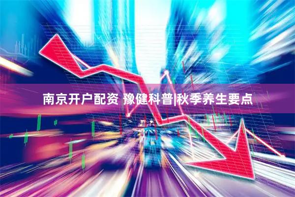 南京开户配资 豫健科普|秋季养生要点