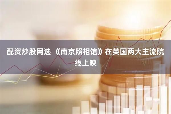 配资炒股网选 《南京照相馆》在英国两大主流院线上映