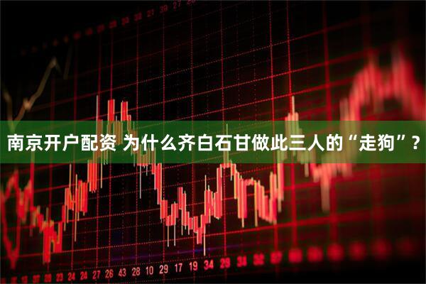 南京开户配资 为什么齐白石甘做此三人的“走狗”？