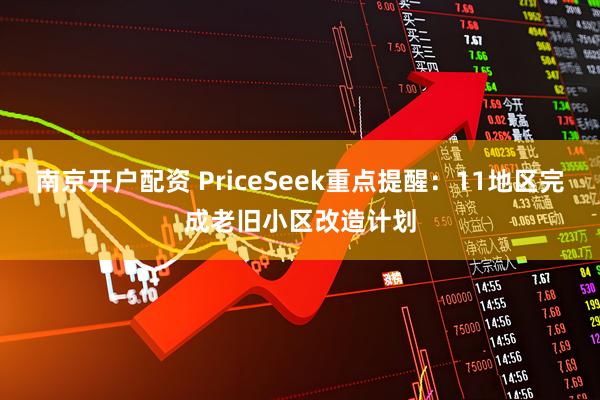 南京开户配资 PriceSeek重点提醒：11地区完成老旧小区改造计划