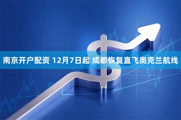 南京开户配资 12月7日起 成都恢复直飞奥克兰航线