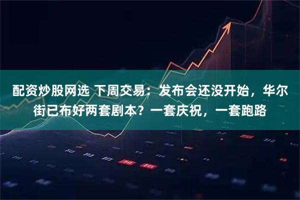 配资炒股网选 下周交易：发布会还没开始，华尔街已布好两套剧本？一套庆祝，一套跑路