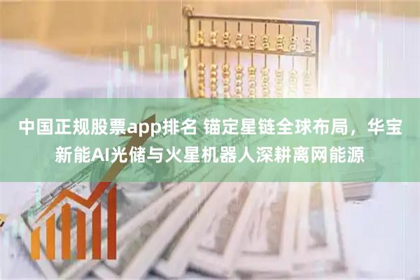中国正规股票app排名 锚定星链全球布局，华宝新能AI光储与火星机器人深耕离网能源