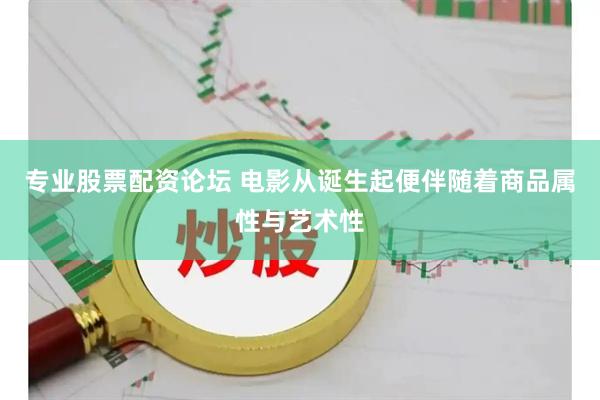 专业股票配资论坛 电影从诞生起便伴随着商品属性与艺术性