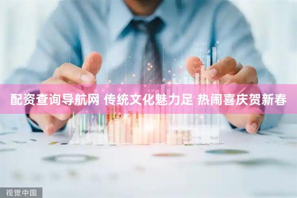 配资查询导航网 传统文化魅力足 热闹喜庆贺新春
