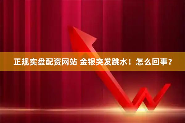 正规实盘配资网站 金银突发跳水！怎么回事？