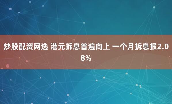 炒股配资网选 港元拆息普遍向上 一个月拆息报2.08%