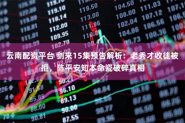 云南配资平台 剑来15集预告解析：老秀才收徒被拒，陈平安知本命瓷破碎真相