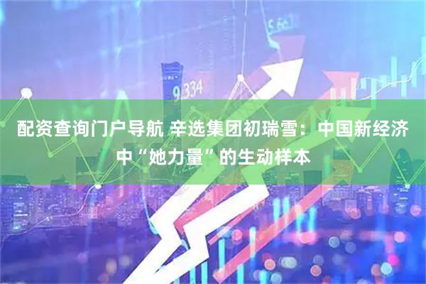 配资查询门户导航 辛选集团初瑞雪：中国新经济中“她力量”的生动样本